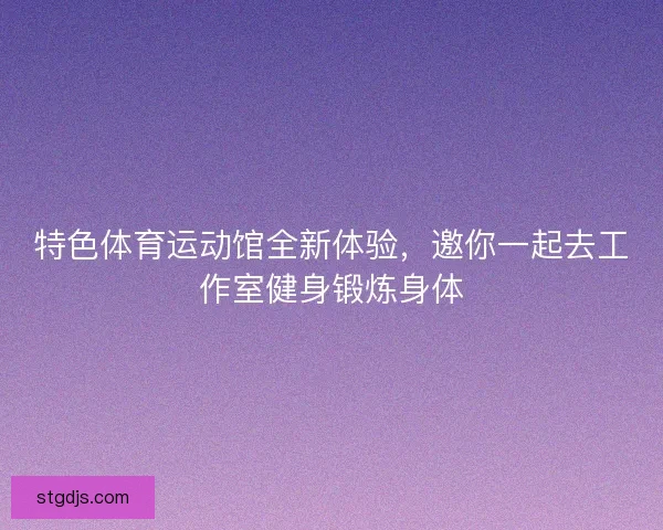 特色体育运动馆全新体验，邀你一起去工作室健身锻炼身体