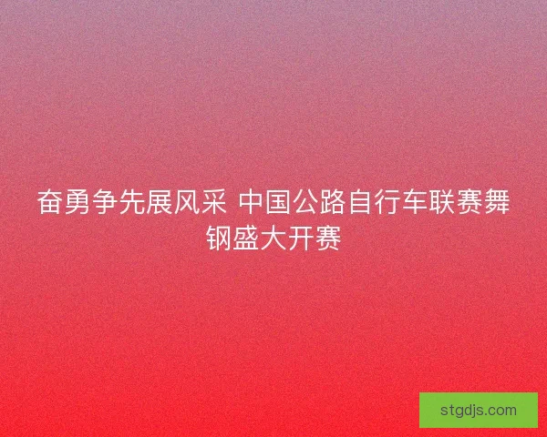 奋勇争先展风采 中国公路自行车联赛舞钢盛大开赛