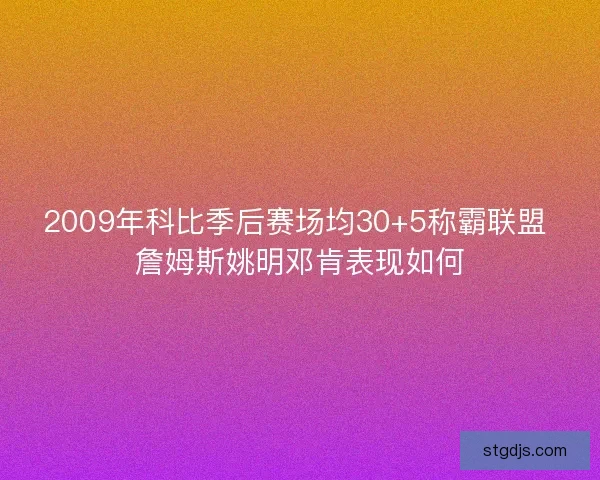 2009年科比季后赛场均30+5称霸联盟 詹姆斯姚明邓肯表现如何