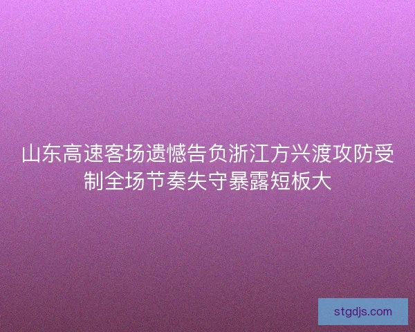 山东高速客场遗憾告负浙江方兴渡攻防受制全场节奏失守暴露短板大