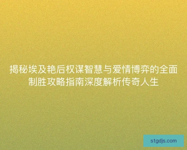 揭秘埃及艳后权谋智慧与爱情博弈的全面制胜攻略指南深度解析传奇人生