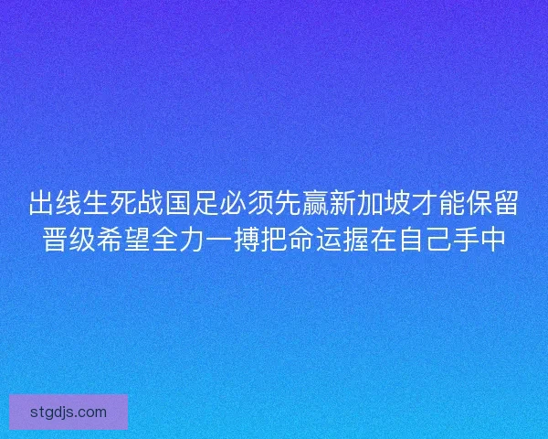 出线生死战国足必须先赢新加坡才能保留晋级希望全力一搏把命运握在自己手中