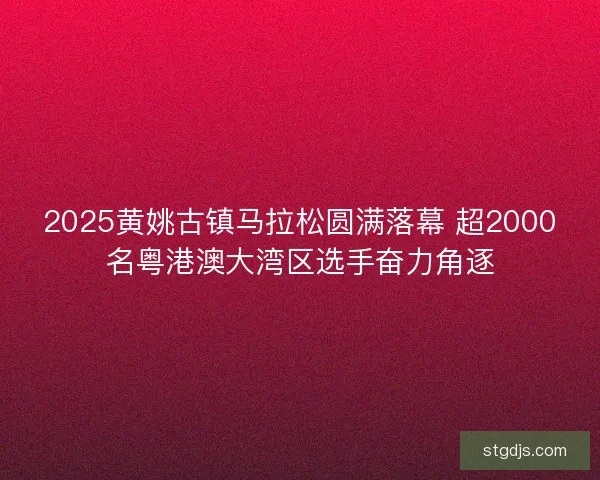 2025黄姚古镇马拉松圆满落幕 超2000名粤港澳大湾区选手奋力角逐