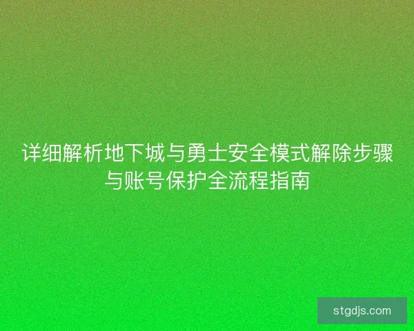 详细解析地下城与勇士安全模式解除步骤与账号保护全流程指南