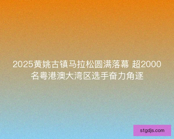 2025黄姚古镇马拉松圆满落幕 超2000名粤港澳大湾区选手奋力角逐
